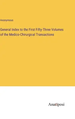 Indeks ogólny do pierwszych pięćdziesięciu trzech tomów Medico-Chirurgical Transactions - General Index to the First Fifty-Three Volumes of the Medico-Chirurgical Transactions