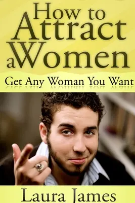 Jak Przyciągnąć Kobietę: Zdobądź dowolną kobietę - How to Attract a Women: Get Any Woman You Want