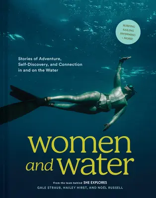 Kobiety i woda: Opowieści o przygodach, odkrywaniu siebie i połączeniach w wodzie i na wodzie - Women and Water: Stories of Adventure, Self-Discovery, and Connection in and on the Water