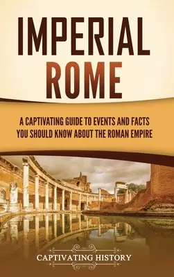 Imperialny Rzym: Porywający przewodnik po wydarzeniach i faktach, które powinieneś wiedzieć o Imperium Rzymskim - Imperial Rome: A Captivating Guide to Events and Facts You Should Know About the Roman Empire