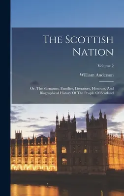 The Scottish Nation: Albo nazwiska, rodziny, literatura, honory i historia biograficzna ludu Szkocji; Tom 2 - The Scottish Nation: Or, The Surnames, Families, Literature, Honours, And Biographical History Of The People Of Scotland; Volume 2