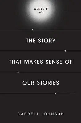 Historia, która nadaje sens naszym historiom: Księga Rodzaju 1-11 - The Story That Makes Sense Of Our Stories: Genesis 1-11