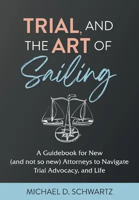 Proces sądowy i sztuka żeglowania: Przewodnik dla nowych (i nie tak nowych) prawników, aby poruszać się po adwokaturze i życiu - Trial and the Art of Sailing: A Guidebook for New (and Not So New) Attorneys to Navigate Trial Advocacy, and Life