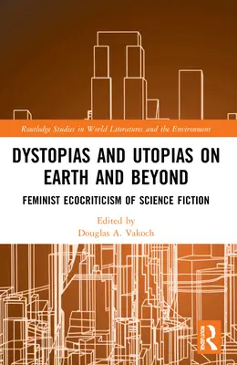 Dystopie i utopie na Ziemi i poza nią: Feministyczna ekokrytyka science fiction - Dystopias and Utopias on Earth and Beyond: Feminist Ecocriticism of Science Fiction