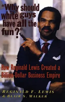 Dlaczego biali mają się dobrze bawić: jak Reginald Lewis stworzył miliardowe imperium biznesowe - Why Should White Guys Have All the Fun?: How Reginald Lewis Created a Billion-Dollar Business Empire