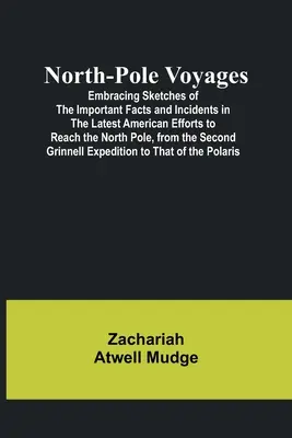 North-Pole Voyages; Obejmuje szkice ważnych faktów i incydentów w najnowszych amerykańskich wysiłkach dotarcia do bieguna północnego, od Drugiej Gr. - North-Pole Voyages; Embracing Sketches of the Important Facts and Incidents in the Latest American Efforts to Reach the North Pole, from the Second Gr