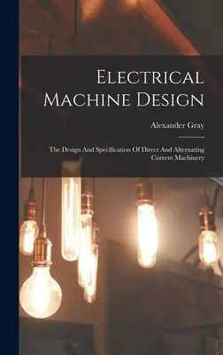 Projektowanie maszyn elektrycznych: Projektowanie i specyfikacja maszyn prądu stałego i przemiennego - Electrical Machine Design: The Design And Specification Of Direct And Alternating Current Machinery