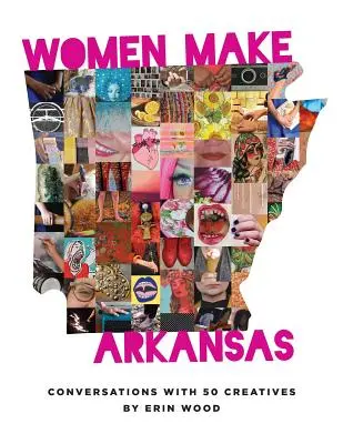 Kobiety tworzą Arkansas: Rozmowy z 50 twórczyniami - Women Make Arkansas: Conversations with 50 Creatives