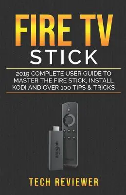 Fire TV Stick; 2019 Kompletny przewodnik użytkownika, aby opanować Fire Stick, zainstalować Kodi i ponad 100 wskazówek i sztuczek - Fire TV Stick; 2019 Complete User Guide to Master the Fire Stick, Install Kodi and Over 100 Tips and Tricks