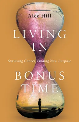 Życie w czasie bonusowym: przetrwanie raka, znalezienie nowego celu - Living in Bonus Time: Surviving Cancer, Finding New Purpose