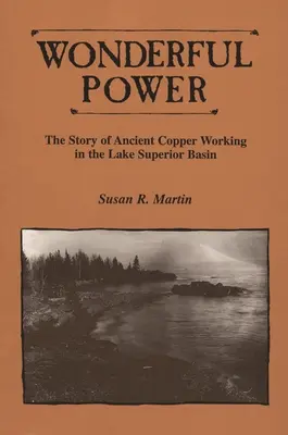 Cudowna moc: historia starożytnego wydobycia miedzi w dorzeczu jeziora Superior - Wonderful Power: The Story of Ancient Copper Working in the Lake Superior Basin