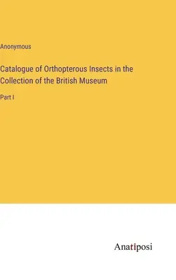 Katalog owadów prostoskrzydłych w zbiorach Muzeum Brytyjskiego: Część I - Catalogue of Orthopterous Insects in the Collection of the British Museum: Part I