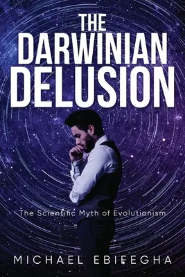 Darwinowskie złudzenie: Naukowy mit ewolucjonizmu - The Darwinian Delusion: The Scientific Myth Of Evolutionism