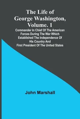 Życie Jerzego Waszyngtona, tom. 1: Dowódca sił amerykańskich podczas wojny, która ustanowiła niepodległość jego kraju a - The Life of George Washington, Volume. 1: Commander in Chief of the American Forces During the War which Established the Independence of his Country a