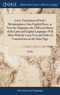 Nowe tłumaczenie Metamorfoz Owidiusza na prozę angielską, tak bliskie oryginałowi, jak tylko pozwolą na to różne idiomy języka łacińskiego i angielskiego - A new Translation of Ovid's Metamorphoses Into English Prose, as Near the Original as the Different Idioms of the Latin and English Languages Will All