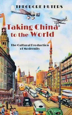 Taking China to the World: Kulturowa produkcja nowoczesności - Taking China to the World: The Cultural Production of Modernity