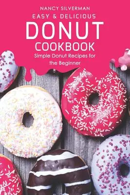 Łatwa i pyszna książka kucharska z pączkami: Proste przepisy na pączki dla początkujących - Easy & Delicious Donut Cookbook: Simple Donut Recipes for the Beginner