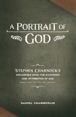 Portret Boga: Dyskursy Stephena Charnocka na temat istnienia i atrybutów Boga - A Portrait of God: Stephen Charnock's Discourses upon the Existence and Attributes of God