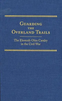 Strzegąc szlaków lądowych, tom 24: Jedenasta kawaleria Ohio w wojnie secesyjnej - Guarding the Overland Trails, Volume 24: The Eleventh Ohio Cavalry in the Civil War