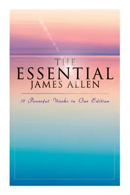 The Essential James Allen: 19 potężnych dzieł w jednym wydaniu: Osiem filarów dobrobytu, Jak myśli człowiek, Od namiętności do spokoju, Niebiańskie - The Essential James Allen: 19 Powerful Works in One Edition: Eight Pillars of Prosperity, As a Man Thinketh, From Passion to Peace, The Heavenly