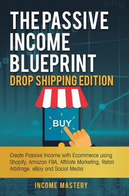 The Passive Income Blueprint Drop Shipping Edition: Stwórz pasywny dochód z e-commerce za pomocą Shopify, Amazon FBA, marketingu afiliacyjnego, Retail Arbitr - The Passive Income Blueprint Drop Shipping Edition: Create Passive Income with Ecommerce using Shopify, Amazon FBA, Affiliate Marketing, Retail Arbitr