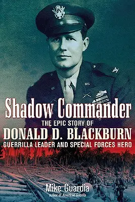 Shadow Commander: Epicka historia Donalda D. Blackburna - przywódcy partyzantów i bohatera sił specjalnych - Shadow Commander: The Epic Story of Donald D. Blackburn--Guerrilla Leader and Special Forces Hero