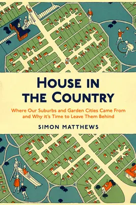 Dom na wsi: Skąd się wzięły nasze przedmieścia i miasta-ogrody i dlaczego nadszedł czas, aby je opuścić - House in the Country: Where Our Suburbs and Garden Cities Came from and Why It's Time to Leave Them Behind