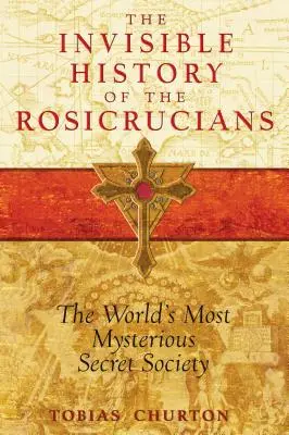 Niewidzialna historia różokrzyżowców: Najbardziej tajemnicze tajne stowarzyszenie na świecie - The Invisible History of the Rosicrucians: The World's Most Mysterious Secret Society