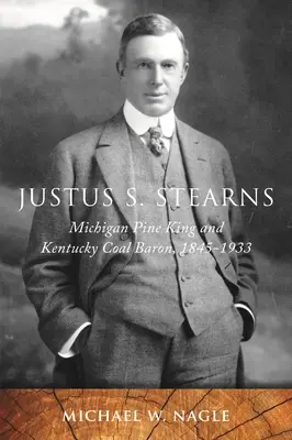Justus S. Stearns: Król sosny Michigan i baron węglowy Kentucky, 1845-1933 - Justus S. Stearns: Michigan Pine King and Kentucky Coal Baron, 1845-1933