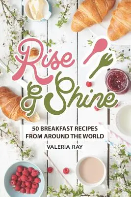 Rise and Shine: 50 przepisów śniadaniowych z całego świata - Rise and Shine: 50 Breakfast Recipes from Around the World