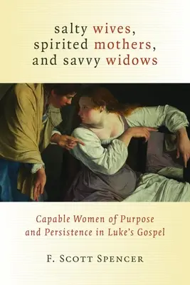 Słone żony, uduchowione matki i mądre wdowy: Zdolne kobiety celu i wytrwałości w Ewangelii Łukasza - Salty Wives, Spirited Mothers, and Savvy Widows: Capable Women of Purpose and Persistence in Luke's Gospel