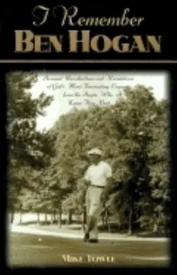 I Remember Ben Hogan: Osobiste wspomnienia i rewelacje najbardziej fascynującej legendy golfa od ludzi, którzy znali go najlepiej - I Remember Ben Hogan: Personal Recollections and Revelations of Golf's Most Fascinating Legend from the People Who Knew Him Best