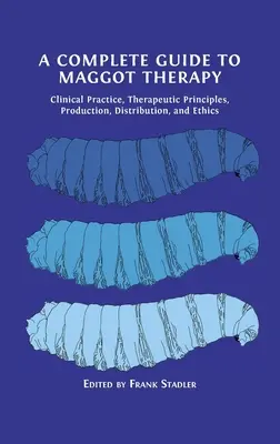Kompletny przewodnik po terapii larwami: Praktyka kliniczna, zasady terapeutyczne, produkcja, dystrybucja i etyka - A Complete Guide to Maggot Therapy: Clinical Practice, Therapeutic Principles, Production, Distribution, and Ethics