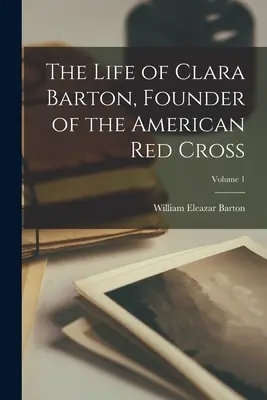 Życie Clary Barton, założycielki Amerykańskiego Czerwonego Krzyża; Tom 1 - The Life of Clara Barton, Founder of the American Red Cross; Volume 1