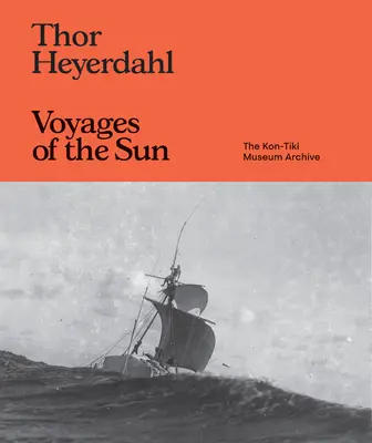 Thor Heyerdahl: Voyages of the Sun: Archiwum Muzeum Kon-Tiki - Thor Heyerdahl: Voyages of the Sun: The Kon-Tiki Museum Archive