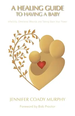 Uzdrawiający przewodnik po posiadaniu dziecka: niepłodność, rany emocjonalne i odzyskiwanie mocy - A Healing Guide to Having a Baby: Infertility, Emotional Wounds and Taking Back Your Power