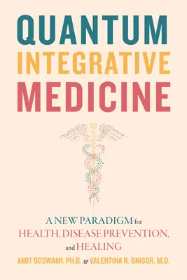 Kwantowa medycyna integracyjna: Nowy paradygmat zdrowia, zapobiegania chorobom i leczenia - Quantum Integrative Medicine: A New Paradigm for Health, Disease Prevention, and Healing