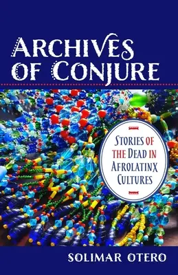 Archives of Conjure: Opowieści o zmarłych w kulturach afro-latynoskich - Archives of Conjure: Stories of the Dead in Afrolatinx Cultures