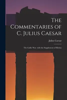 Komentarze C. Juliusza Cezara: Wojna galijska. z suplementem Hirtiusa - The Commentaries of C. Julius Caesar: The Gallic War. with the Supplement of Hirtius