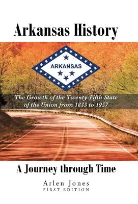 Historia Arkansas: Podróż w czasie: rozwój dwudziestego piątego stanu Unii w latach 1833-1957 - Arkansas History: A Journey through Time: The Growth of the Twenty-Fifth State of the Union from 1833 to 1957