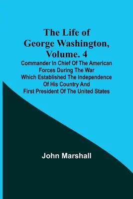 Życie Jerzego Waszyngtona, tom. 4: głównodowodzący siłami amerykańskimi podczas wojny, która ustanowiła niepodległość jego kraju a - The Life of George Washington, Volume. 4: Commander in Chief of the American Forces During the War which Established the Independence of his Country a