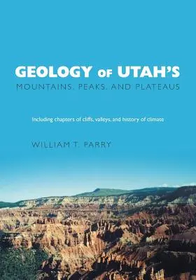 Geologia gór, szczytów i płaskowyżów stanu Utah: W tym opisy klifów, dolin i historii klimatu - Geology of Utah's Mountains, Peaks, and Plateaus: Including descriptions of cliffs, valleys, and climate history