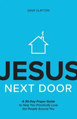 Jezus obok: 30-dniowy przewodnik modlitewny, który pomoże ci praktycznie kochać ludzi wokół ciebie - Jesus Next Door: A 30-Day Prayer Guide to Help You Practically Love the People Around You