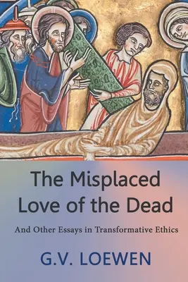 Niewłaściwa miłość do zmarłych: i inne eseje z etyki transformacyjnej - The Misplaced Love of the Dead: And Other Essays in Transformative Ethics