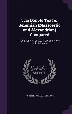 Porównanie podwójnego tekstu Jeremiasza (masoreckiego i aleksandryjskiego): Wraz z dodatkiem na temat starych dowodów łacińskich - The Double Text of Jeremiah (Massoretic and Alexandrian) Compared: Together With an Appendix On the Old Latin Evidence