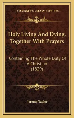 Święte życie i umieranie wraz z modlitwami: Zawierające cały obowiązek chrześcijanina (1839) - Holy Living And Dying, Together With Prayers: Containing The Whole Duty Of A Christian (1839)