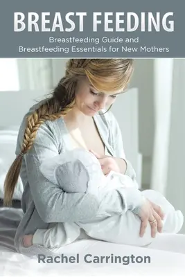 Karmienie piersią: Przewodnik po karmieniu piersią i podstawy karmienia piersią dla nowych matek - Breast Feeding: Breastfeeding Guide and Breastfeeding Essentials for New Mothers