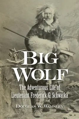 Wielki Wilk - pełne przygód życie porucznika Fredericka G. Schwatki - Big Wolf - The Adventurous Life of Lieutenant Frederick G. Schwatka