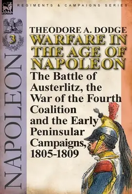 Działania wojenne w epoce Napoleona - tom 3: bitwa pod Austerlitz, wojna czwartej koalicji i wczesne kampanie półwyspowe, 1805-1809 - Warfare in the Age of Napoleon-Volume 3: the Battle of Austerlitz, the War of the Fourth Coalition and the Early Peninsular Campaigns, 1805-1809