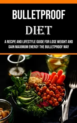 Kuloodporna dieta: Przewodnik po przepisach i stylu życia, aby schudnąć i zyskać maksymalną energię w kuloodporny sposób - Bulletproof Diet: A Recipe and Lifestyle Guide for Lose Weight and Gain Maximum Energy the Bulletproof Way